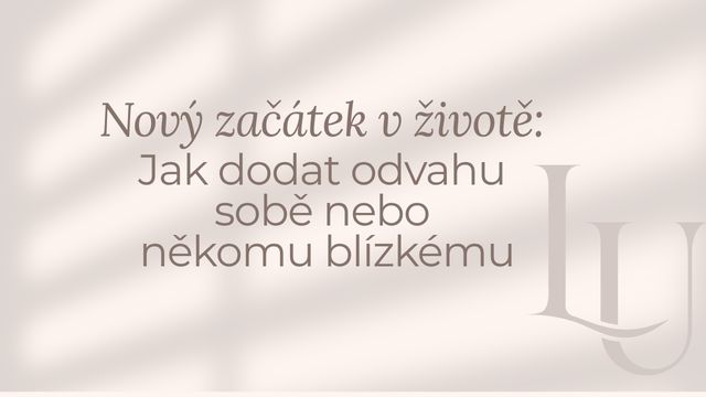 Nový začátek v životě: Jak dodat odvahu sobě nebo někomu blízkému